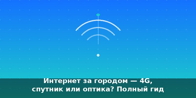 Интернет за городом — 4G, спутник или оптика? Полный гид 202…