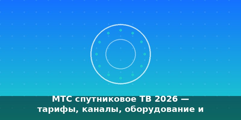 МТС спутниковое ТВ 2026 — тарифы, каналы, оборудование и под…
