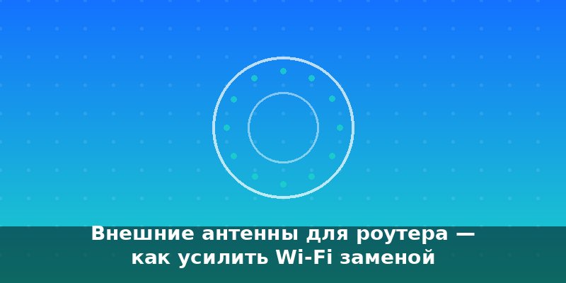 Внешние антенны для роутера — как усилить Wi-Fi заменой штат…