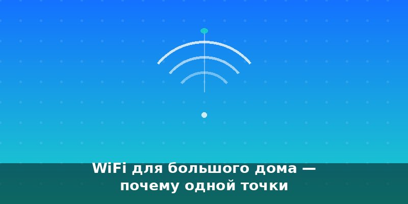 WiFi для большого дома — почему одной точки недостаточно и ч…